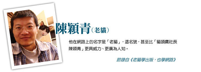 他在網路上的名字是「老貓」，這名號，甚至比「貓頭鷹社長陳穎青」更具威力、更廣為人知。